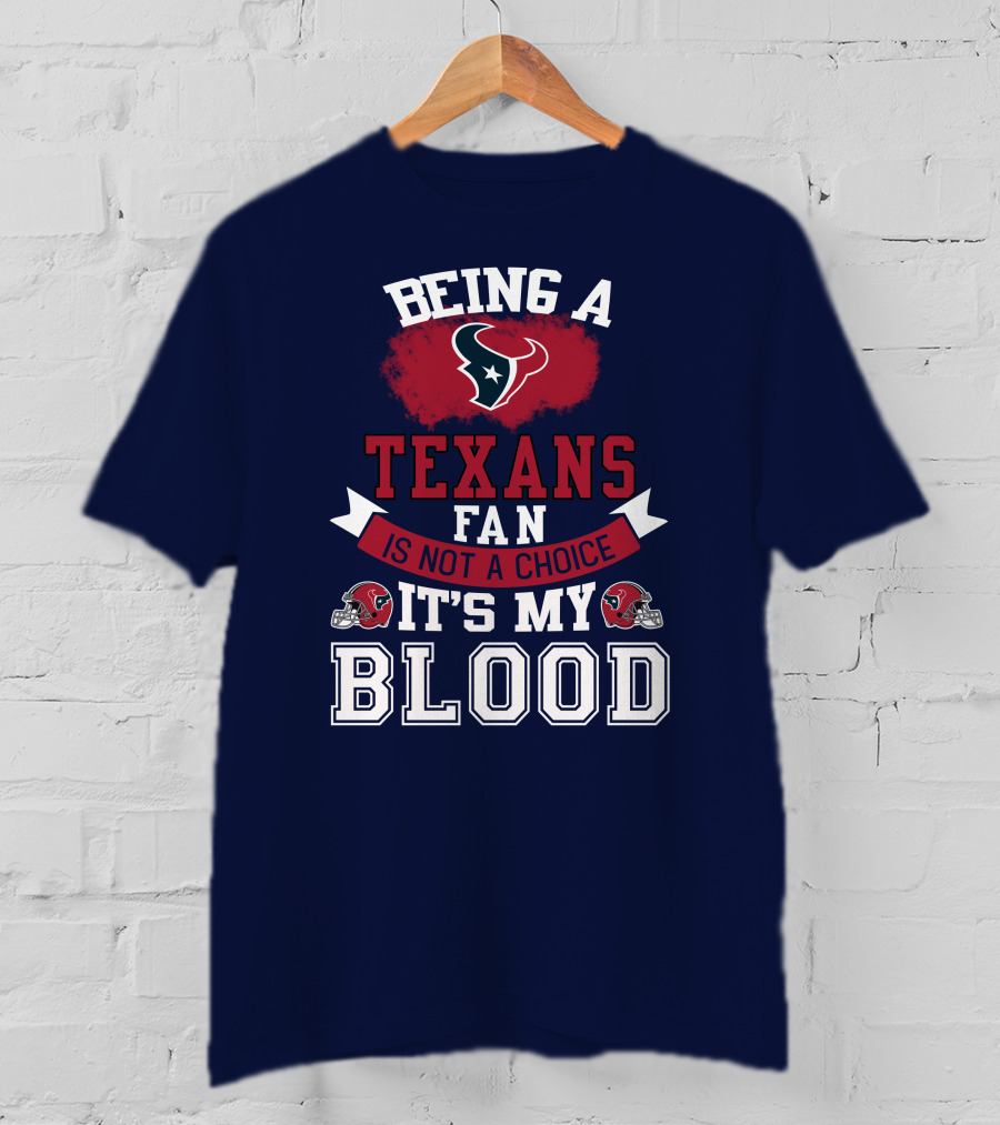Being A Houston Texans Fan Is Not A Choice It's My Blood T-Shirt