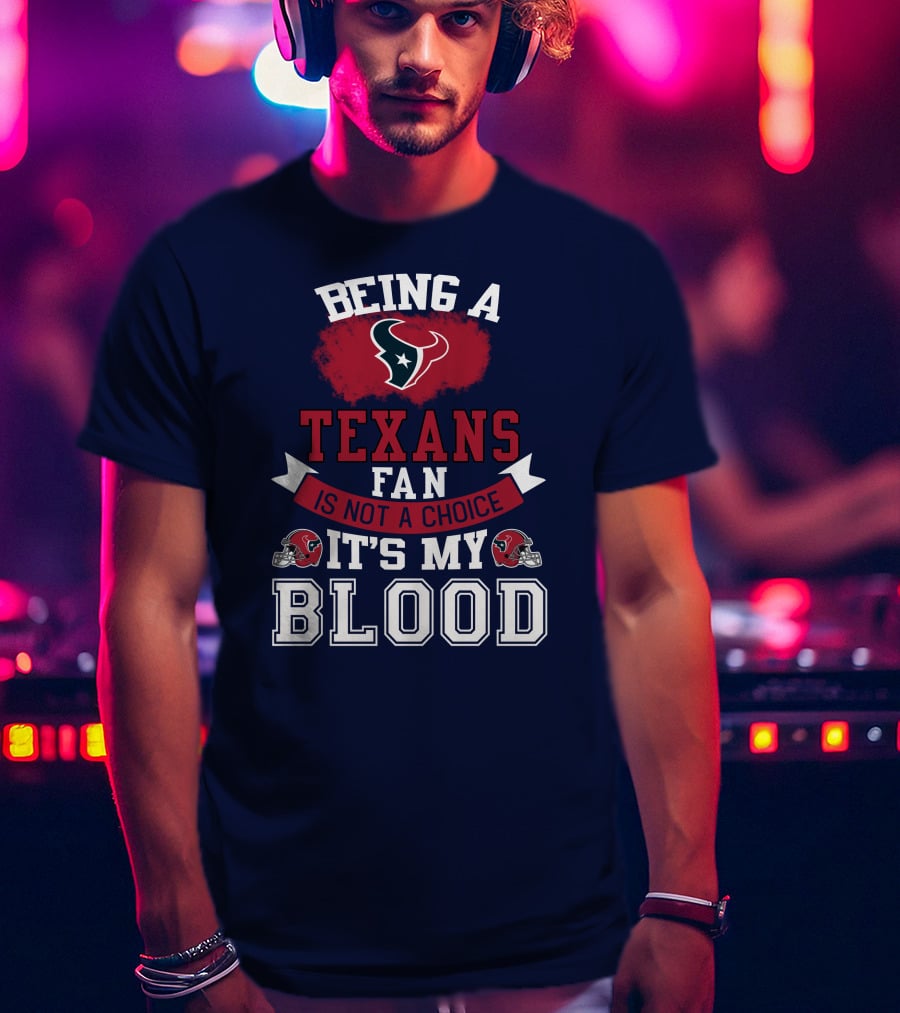 Being A Houston Texans Fan Is Not A Choice It's My Blood T-Shirt