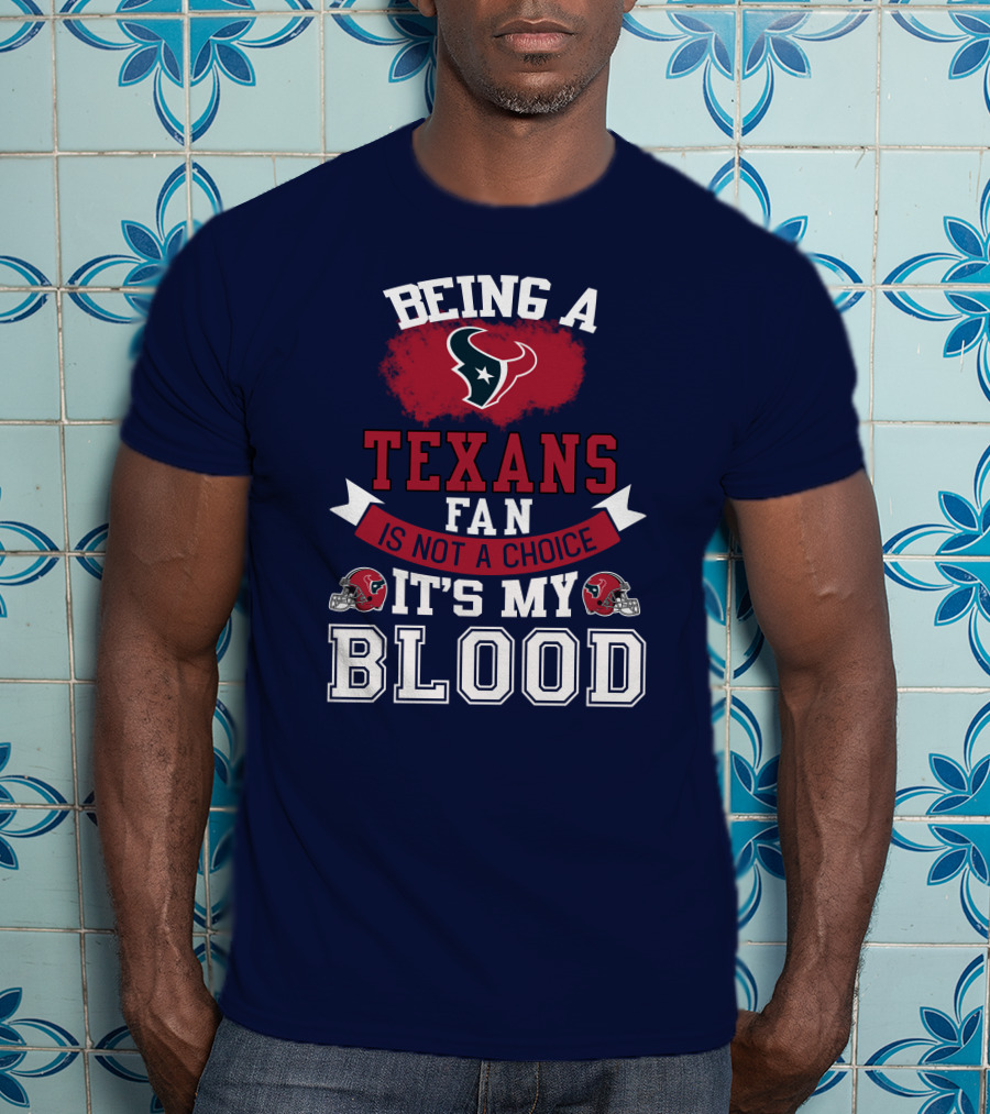 Being A Houston Texans Fan Is Not A Choice It's My Blood T-Shirt