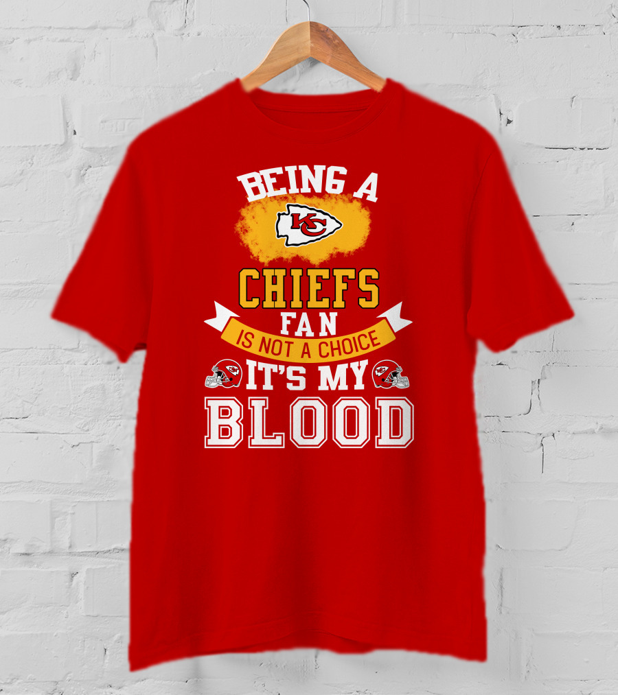 Being A Kansas City Chiefs Fan Is Not A Choice It's My Blood Chiefs T-Shirt