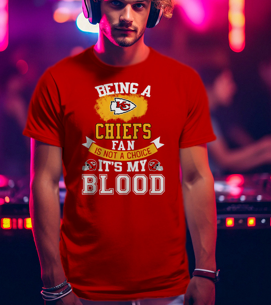 Being A Kansas City Chiefs Fan Is Not A Choice It's My Blood Chiefs T-Shirt