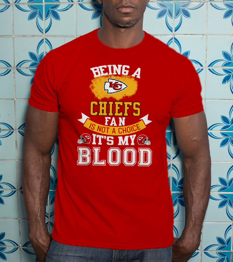 Being A Kansas City Chiefs Fan Is Not A Choice It's My Blood Chiefs T-Shirt