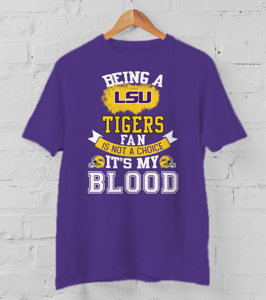 Being A Lsu Tigers Fan Is Not A Choice It's My Blood T-Shirt