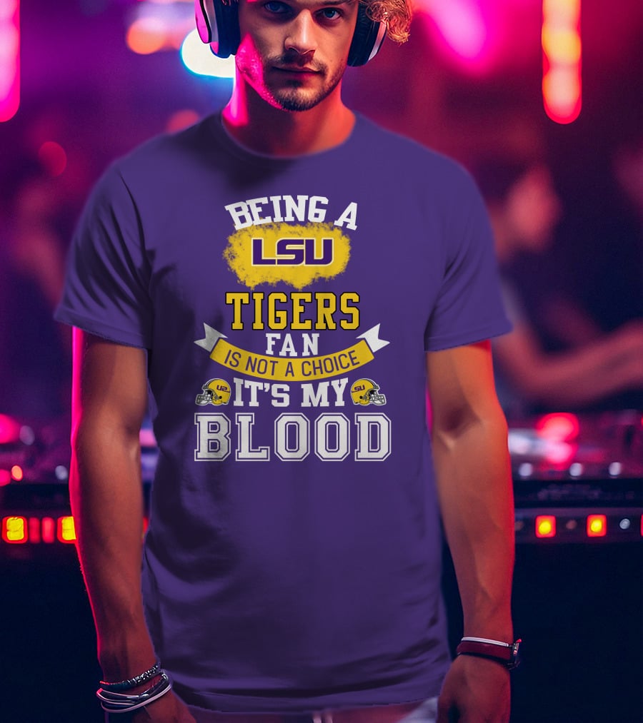 Being A Lsu Tigers Fan Is Not A Choice It's My Blood T-Shirt