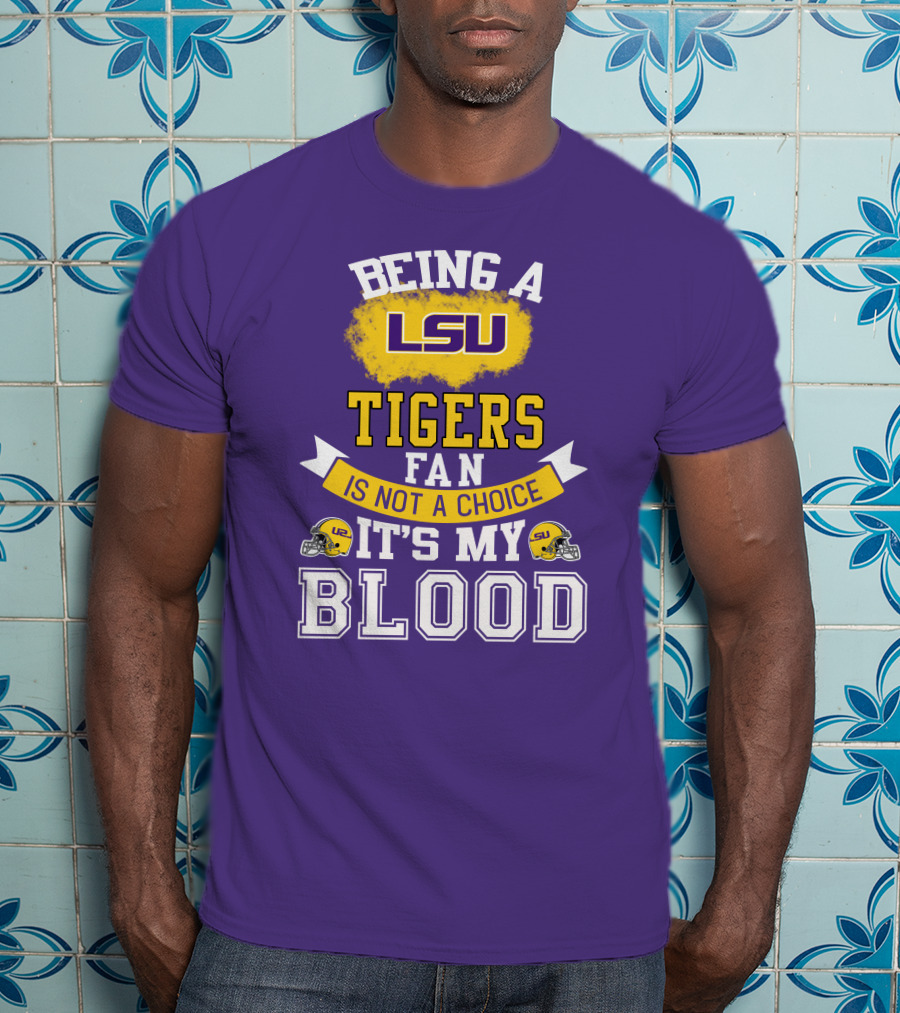 Being A Lsu Tigers Fan Is Not A Choice It's My Blood T-Shirt