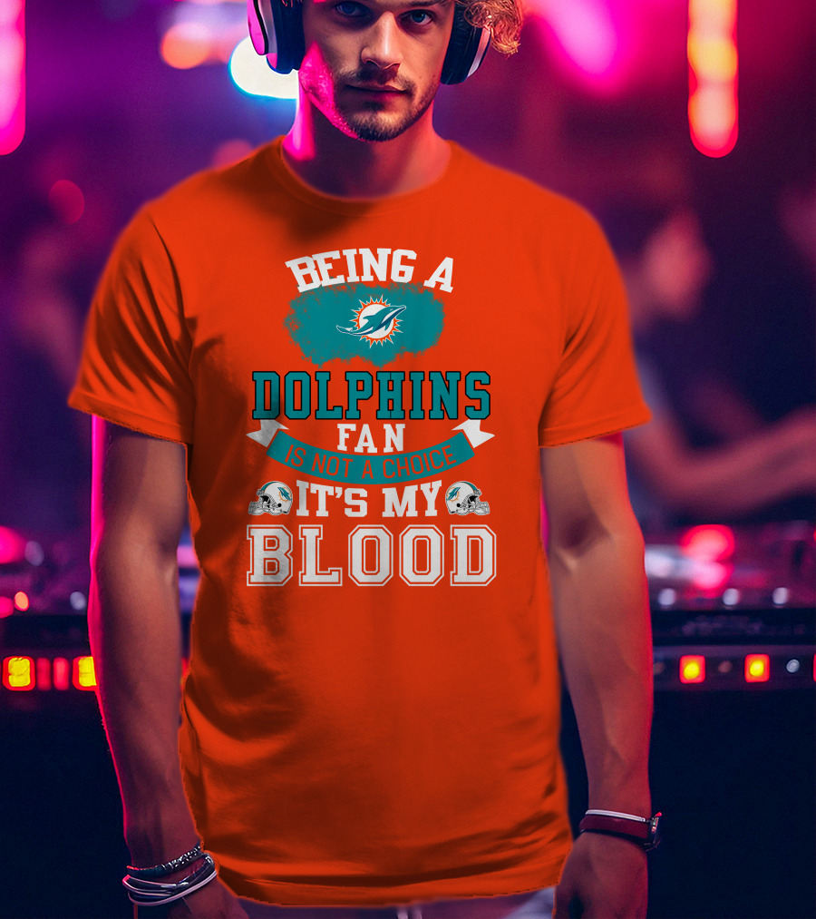 Being A Miami Dolphins Fan Is Not A Choice It's My Blood T-Shirt