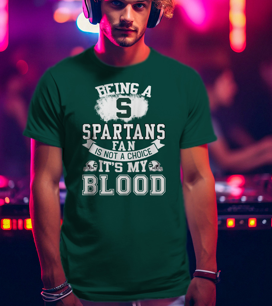Being A Spartans Fan Is Not A Choice It's My Blood T-Shirt