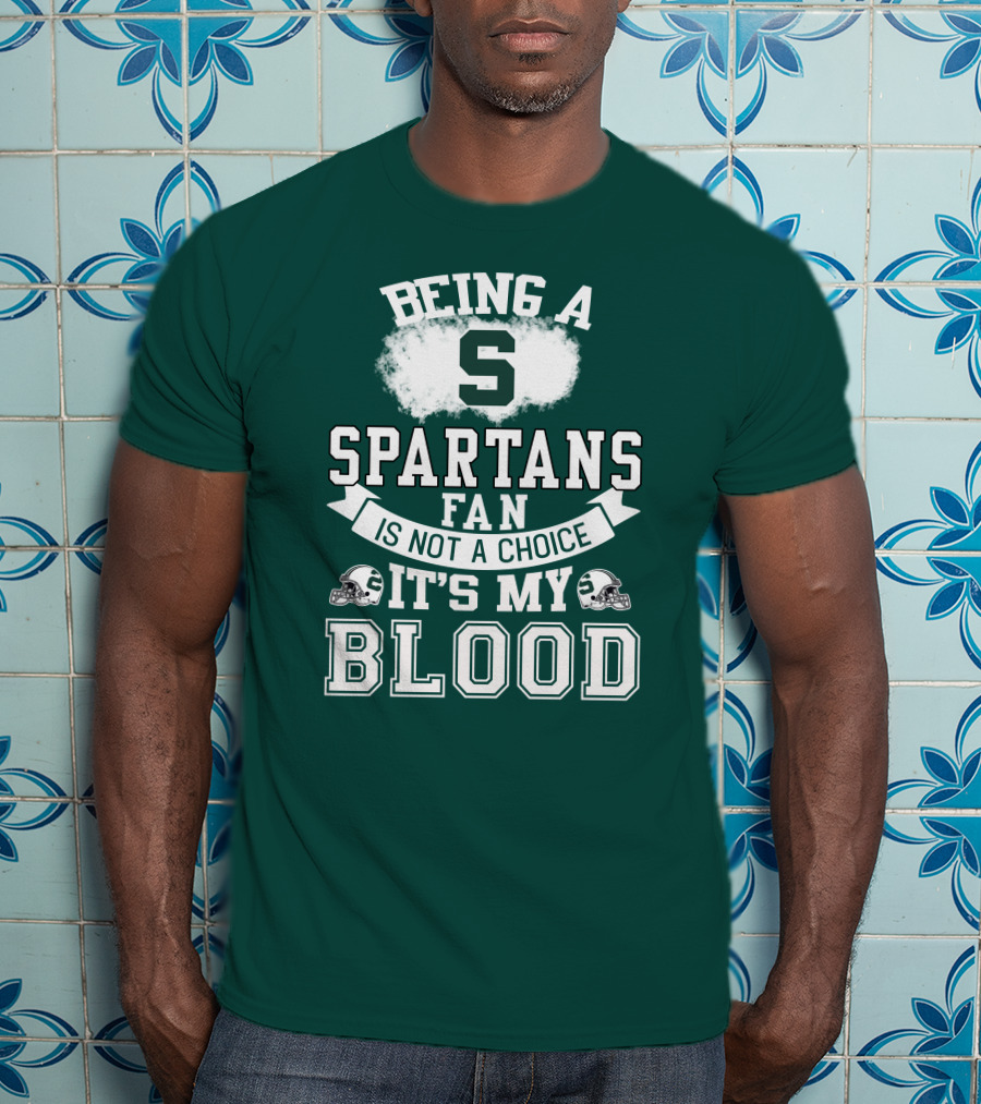 Being A Spartans Fan Is Not A Choice It's My Blood T-Shirt