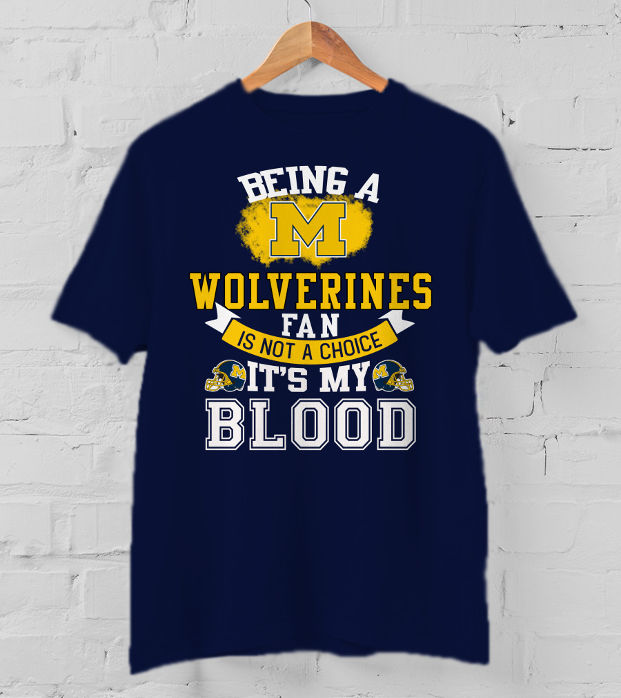 Being A Michigan Wolverines Fan Is Not A Choice It's My Blood T-Shirt