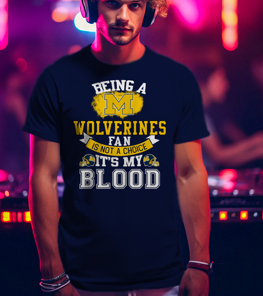 Being A Michigan Wolverines Fan Is Not A Choice It's My Blood T-Shirt