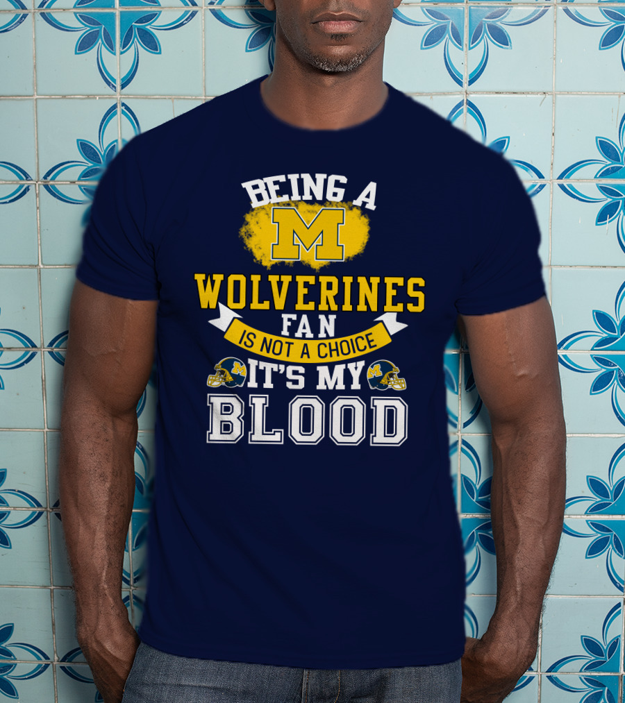 Being A Michigan Wolverines Fan Is Not A Choice It's My Blood T-Shirt