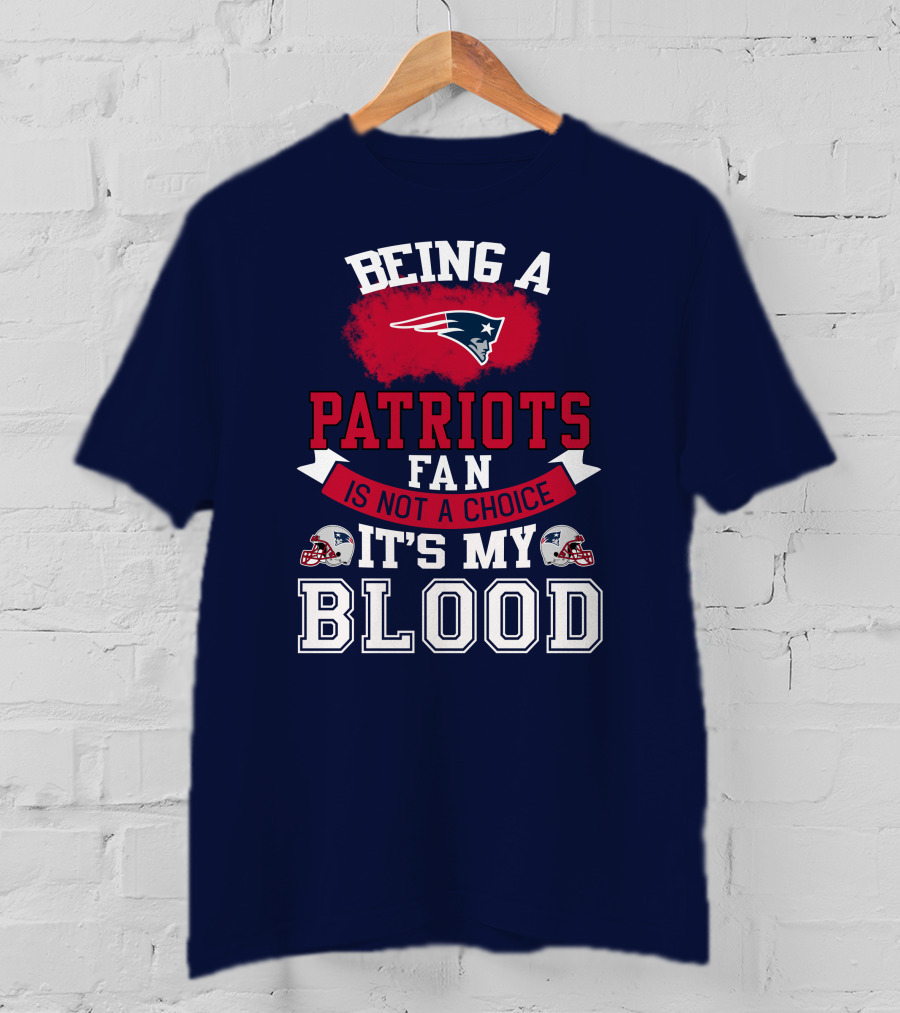 Being A Patriots Fan Is Not A Choice It's My Blood New England Patriots T-Shirt