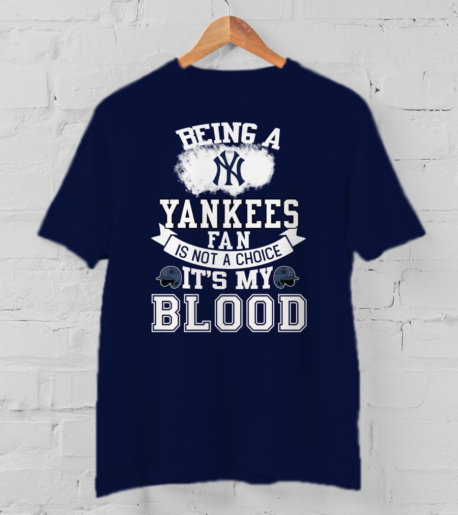 Being A Yankees Fan Is Not A Choice It's My Blood T-Shirt