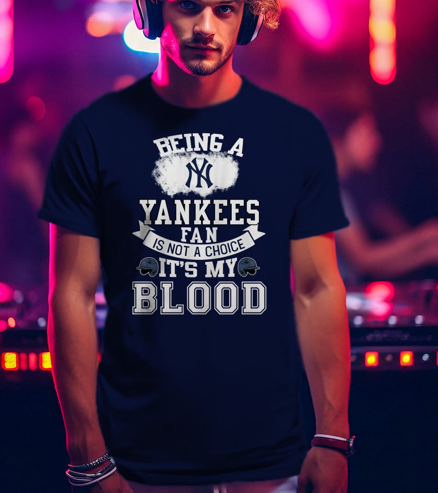 Being A Yankees Fan Is Not A Choice It's My Blood T-Shirt