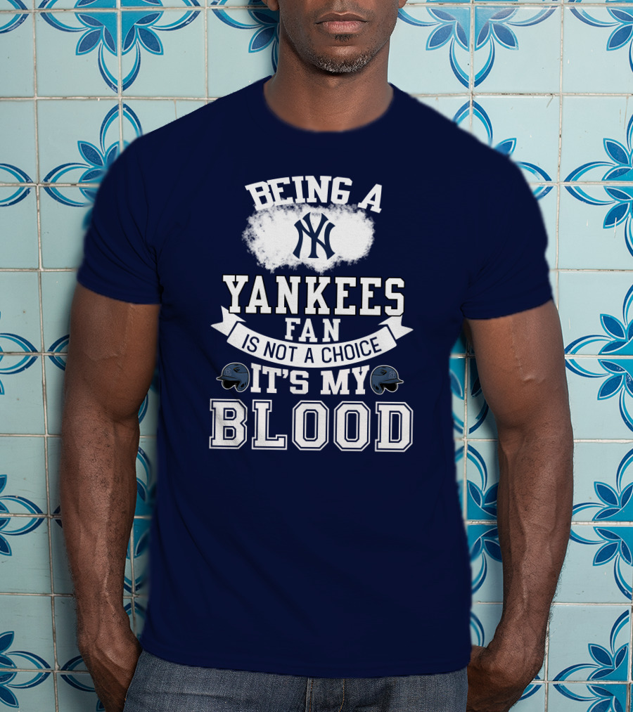 Being A Yankees Fan Is Not A Choice It's My Blood T-Shirt
