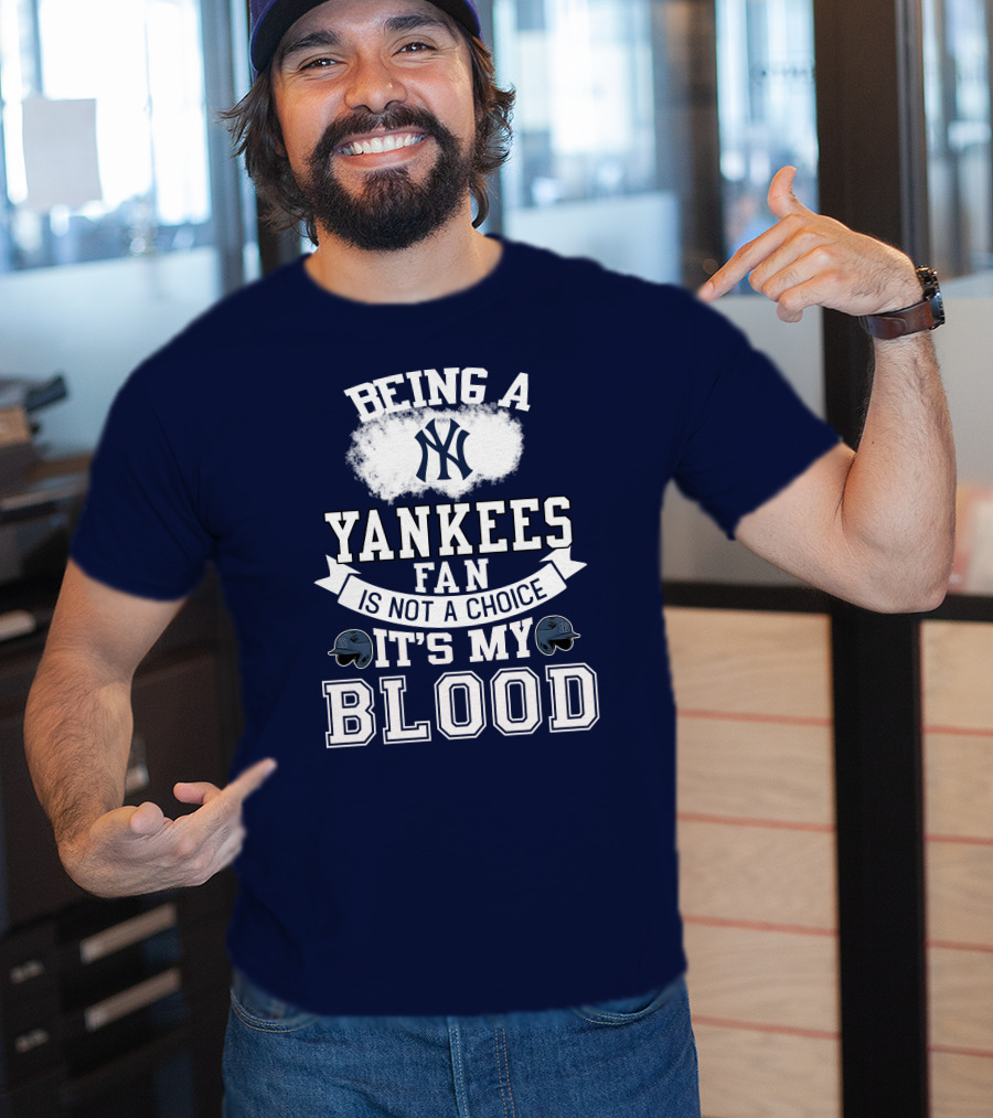 Being A Yankees Fan Is Not A Choice It's My Blood T-Shirt