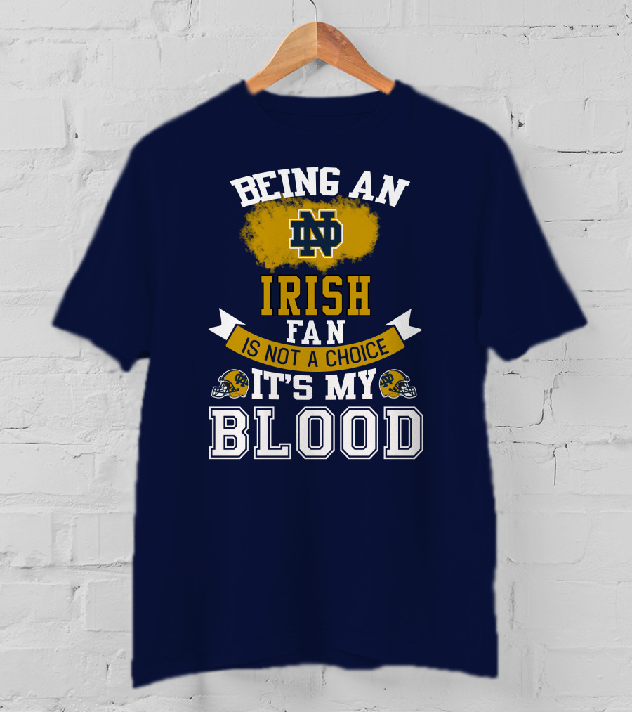Being An Notre Dame Irish Fan Is Not A Choice It’s My Blood T-Shirt