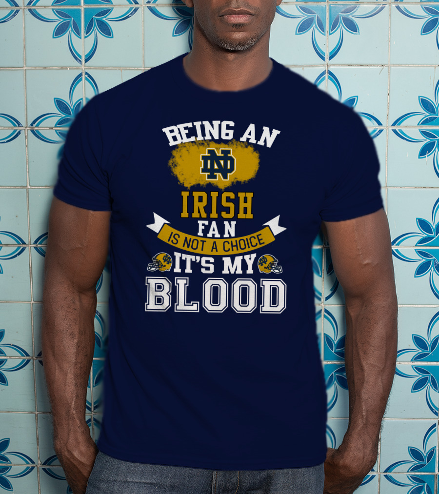 Being An Notre Dame Irish Fan Is Not A Choice It’s My Blood T-Shirt