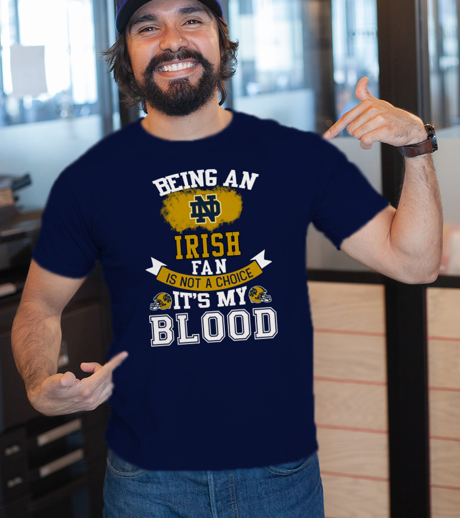 Being An Notre Dame Irish Fan Is Not A Choice It’s My Blood T-Shirt
