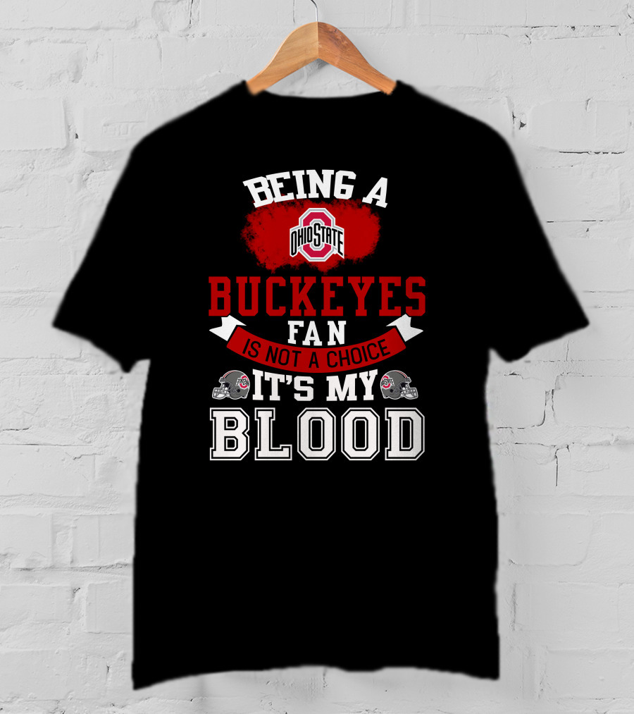 Being A Ohio State Buckeyes Fan Is Not A Choice It's My Blood T-Shirt
