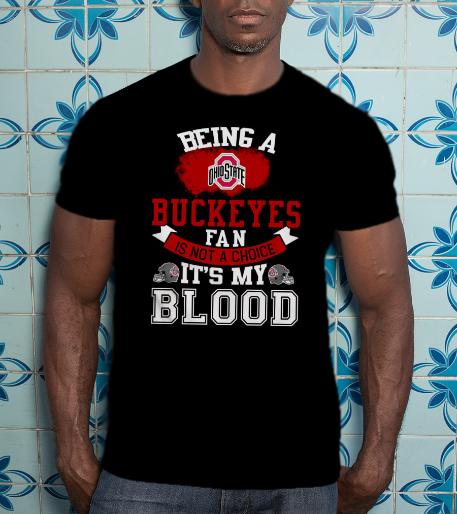 Being A Ohio State Buckeyes Fan Is Not A Choice It's My Blood T-Shirt