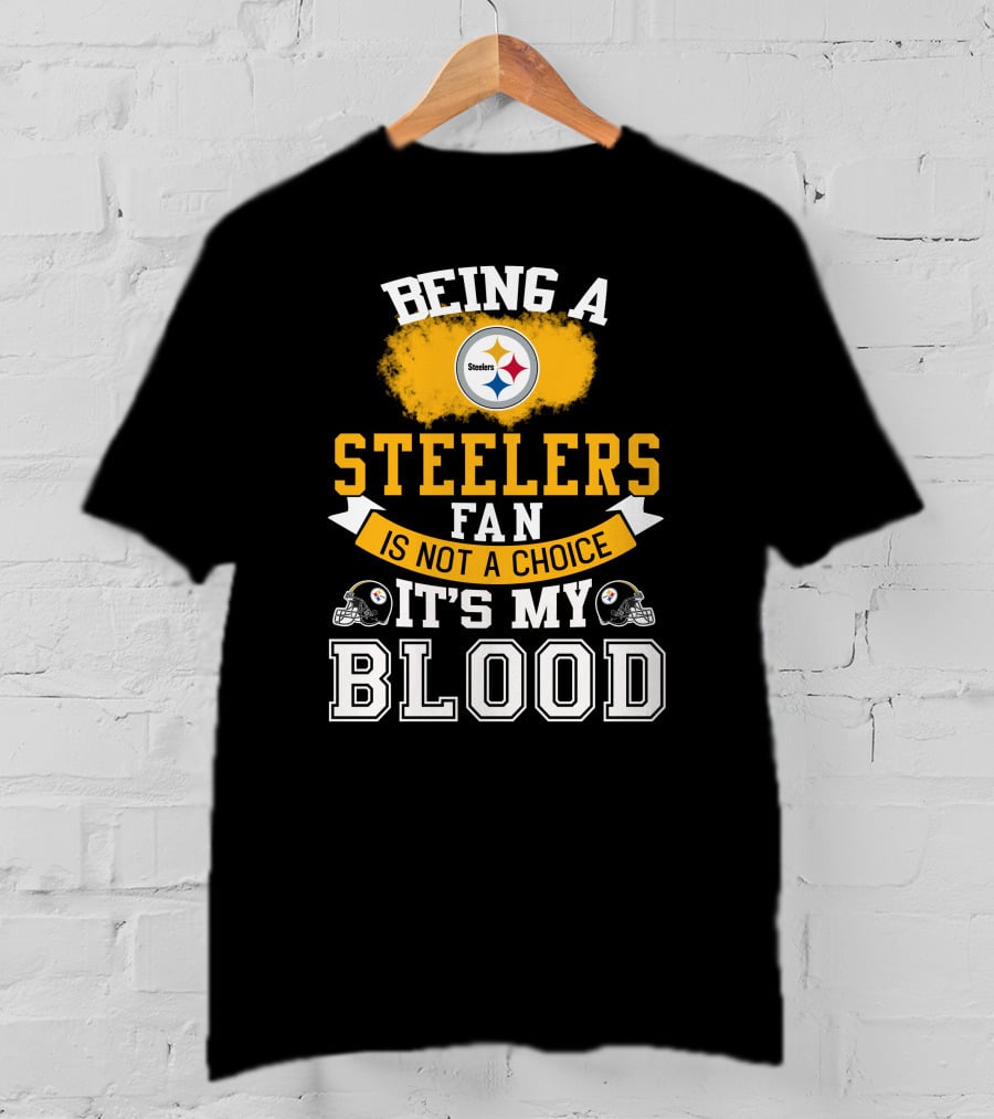 Being A Pittsburgh Steelers Fan Is Not A Choice It's My Blood T-Shirt