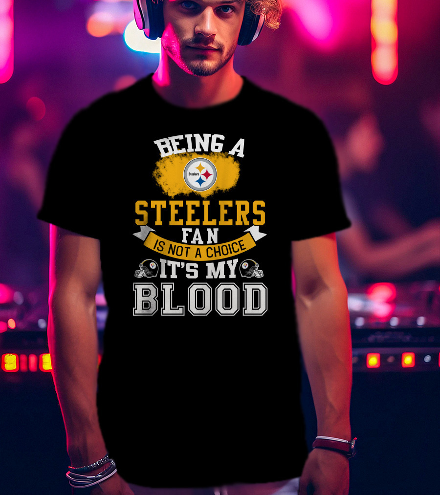 Being A Pittsburgh Steelers Fan Is Not A Choice It's My Blood T-Shirt
