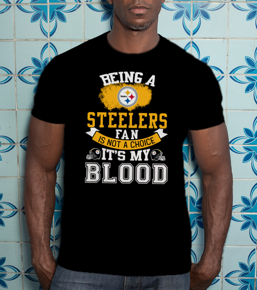 Being A Pittsburgh Steelers Fan Is Not A Choice It's My Blood T-Shirt