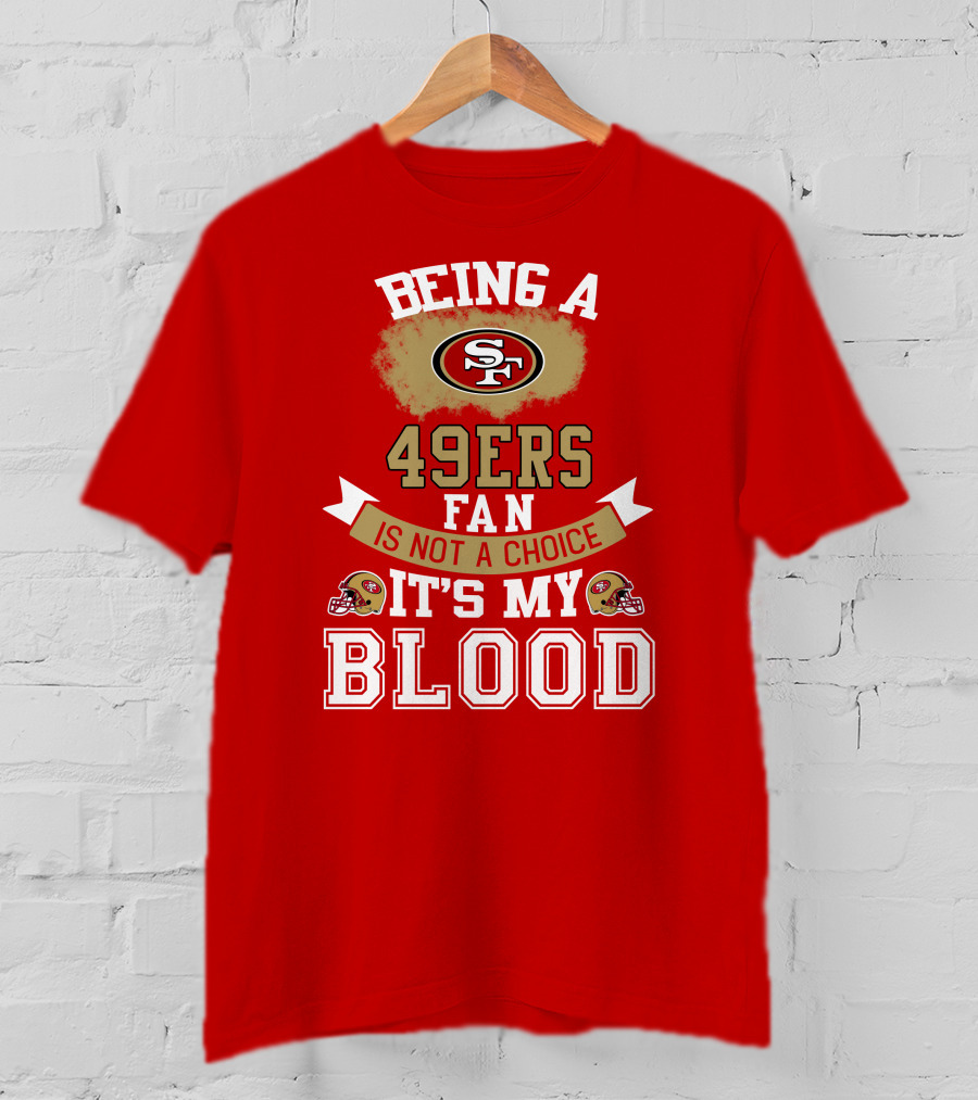 Being A San Francisco 49ers Fan Is Not A Choice It's My Blood 49ers Helmets T-Shirt