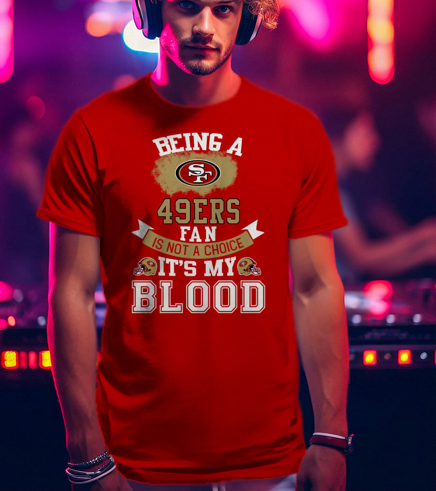 Being A San Francisco 49ers Fan Is Not A Choice It's My Blood 49ers Helmets T-Shirt
