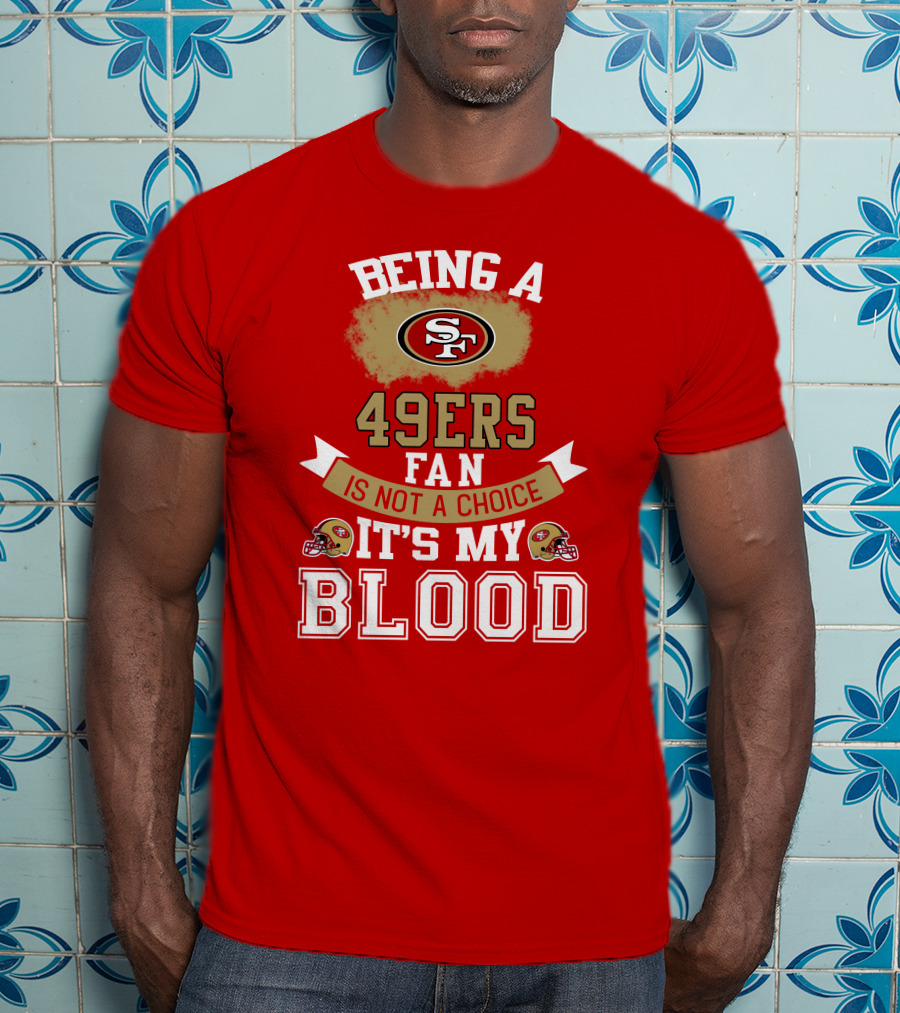 Being A San Francisco 49ers Fan Is Not A Choice It's My Blood 49ers Helmets T-Shirt