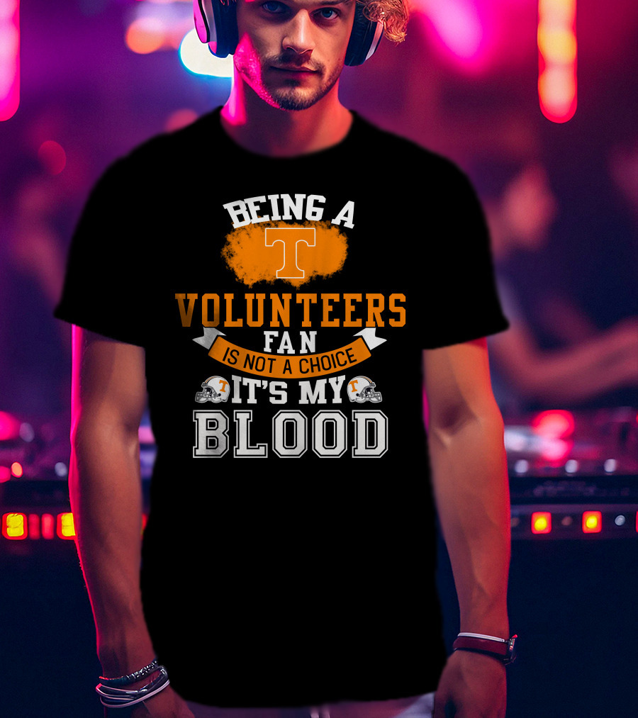 Being A Tennessee Volunteers Fan Is Not A Choice It's My Blood With Orange T And Football Helmets T-Shirt