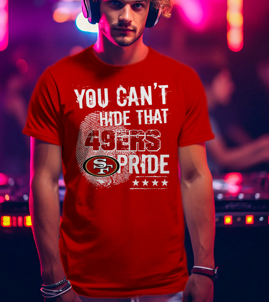 You Can't Hide That 49ers Pride San Francisco Sf T-Shirt