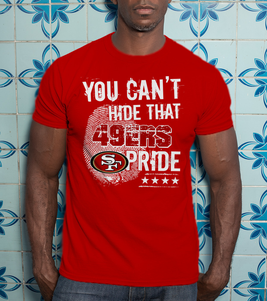 You Can't Hide That 49ers Pride San Francisco Sf T-Shirt