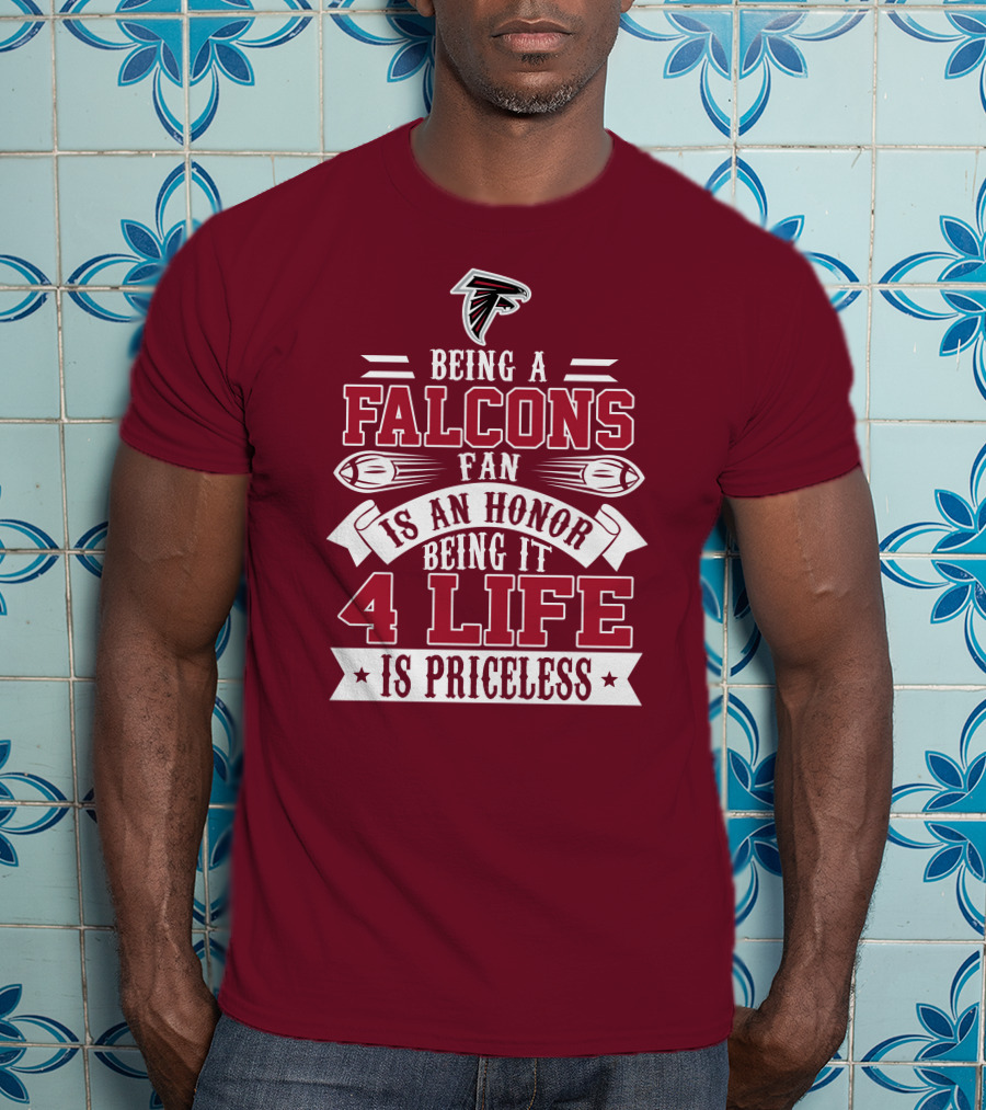 Being A Falcons Fan Is An Honor Being It 4 Life Is Priceless T-Shirt