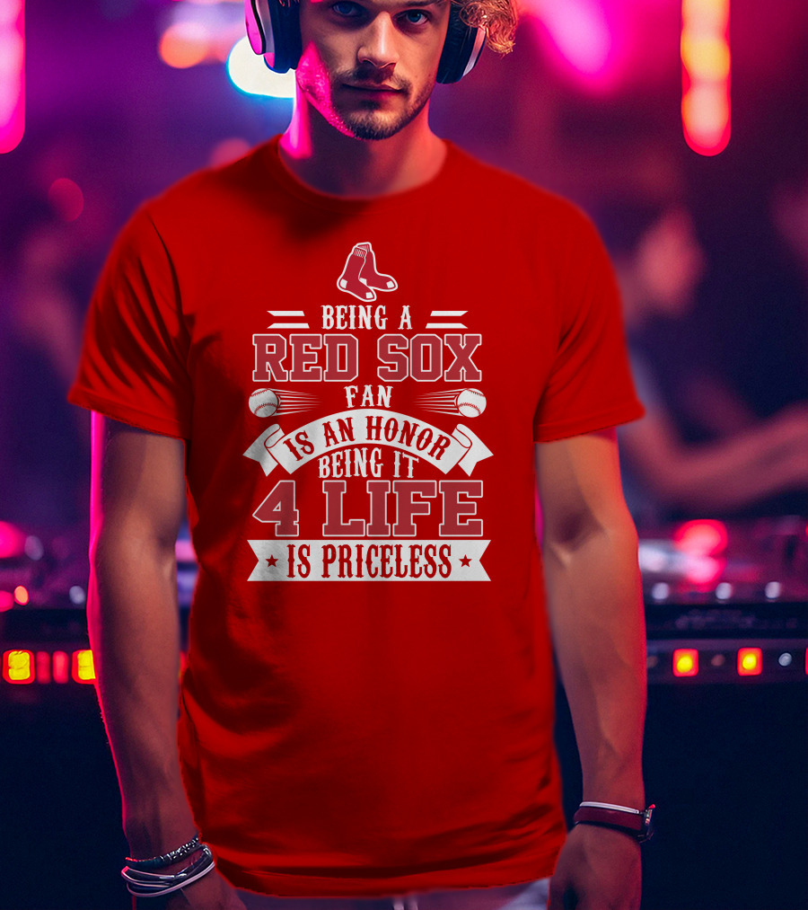 Being A Boston Red Sox Fan Is An Honor Being It 4 Life Is Priceless T-Shirt