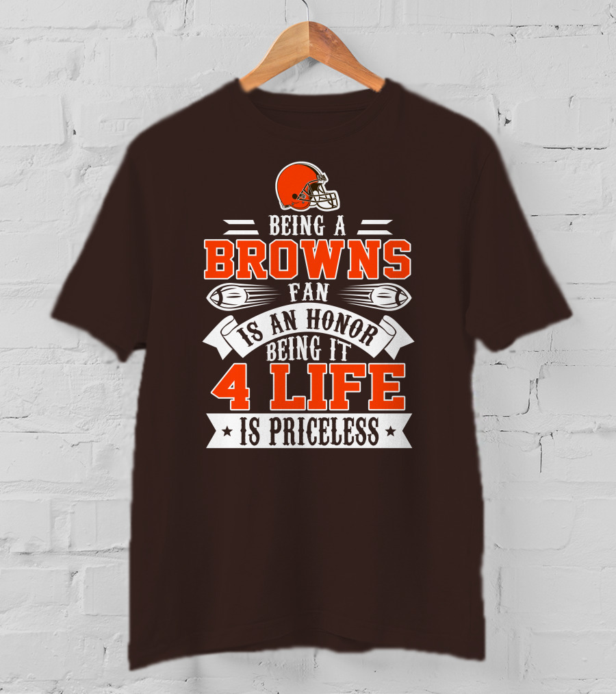 Being A Cleveland Browns Fan Is An Honor Being It 4 Life Is Priceless T-Shirt