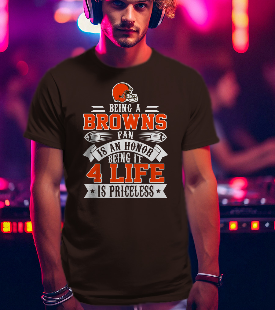 Being A Cleveland Browns Fan Is An Honor Being It 4 Life Is Priceless T-Shirt