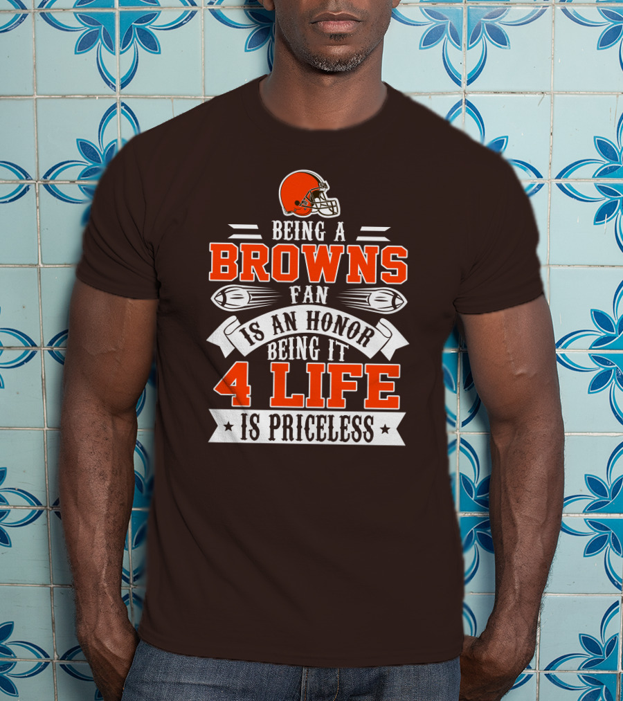 Being A Cleveland Browns Fan Is An Honor Being It 4 Life Is Priceless T-Shirt