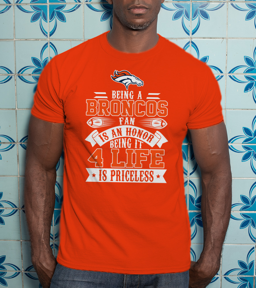 Being A Denver Broncos Fan Is An Honor Being It 4 Life Is Priceless T-Shirt