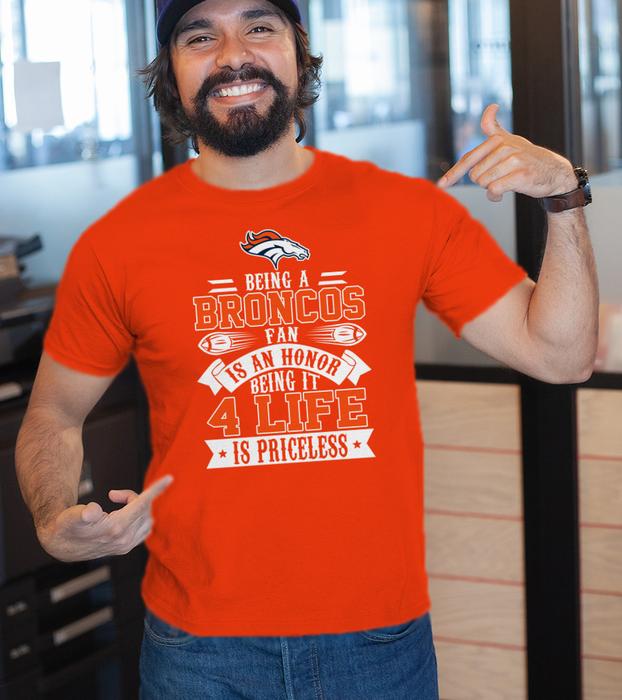 Being A Denver Broncos Fan Is An Honor Being It 4 Life Is Priceless T-Shirt