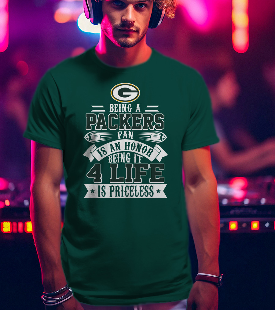 Being A Green Bay Packers Fan Is An Honor Being It 4 Life Is Priceless T-Shirt