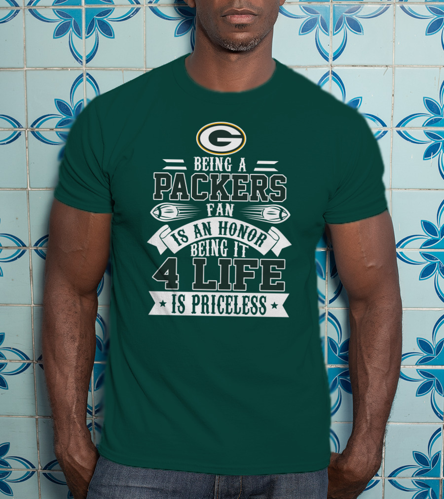 Being A Green Bay Packers Fan Is An Honor Being It 4 Life Is Priceless T-Shirt