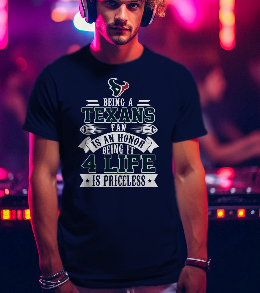 Being A Texans Fan Is An Honor Being It 4 Life Is Priceless T-Shirt