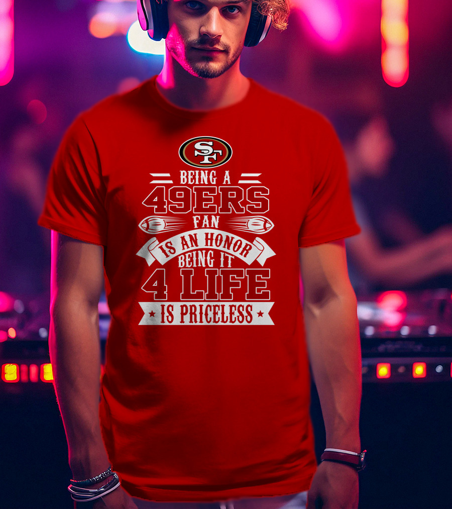 Being A 49ers Fan Is An Honor Being It 4 Life Is Priceless San Francisco 49ers T-Shirt
