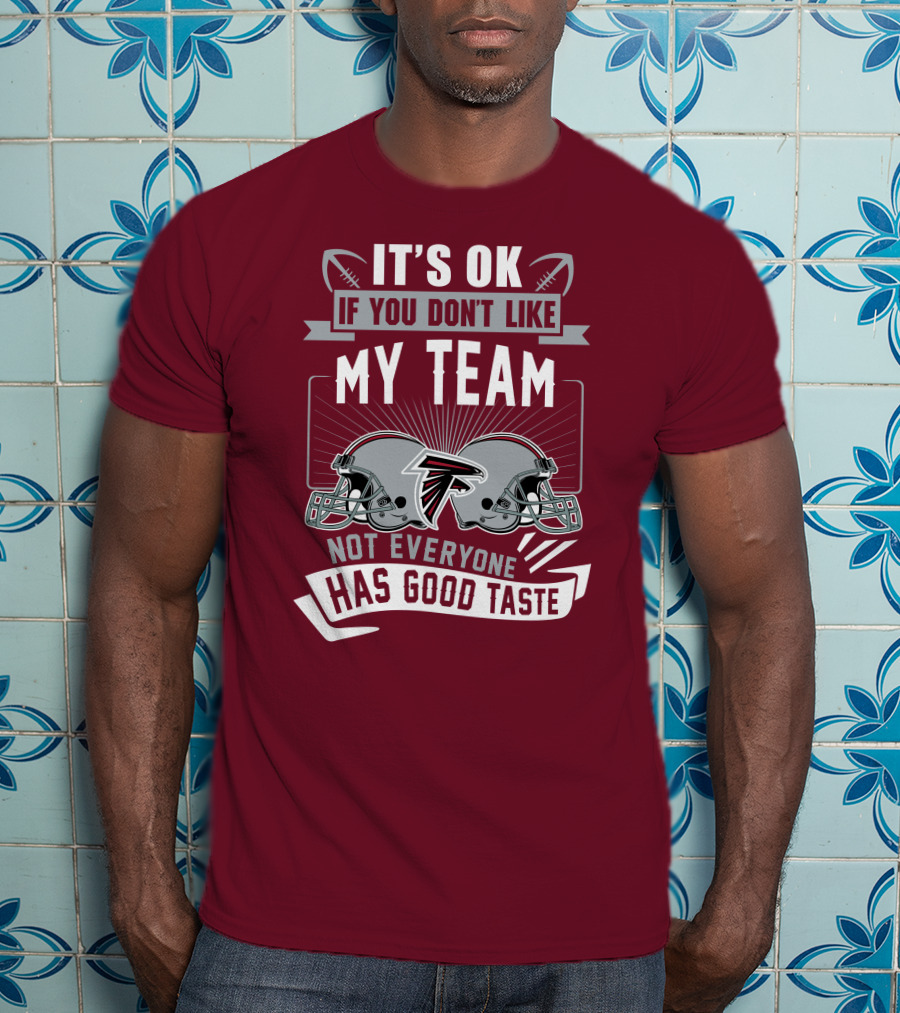 Atlanta Falcons It’s Ok If You Don’t Like My Team Not Everyone Has Good Taste Football Helmets T-Shirt