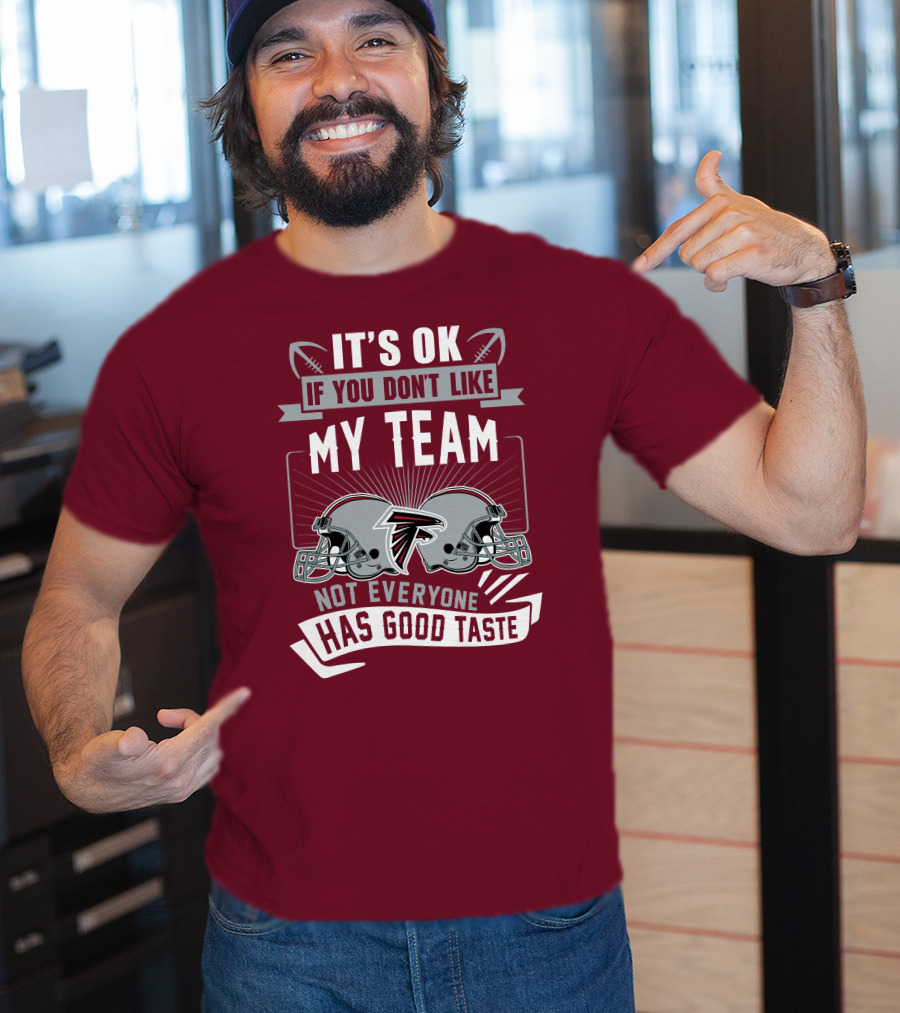 Atlanta Falcons It’s Ok If You Don’t Like My Team Not Everyone Has Good Taste Football Helmets T-Shirt