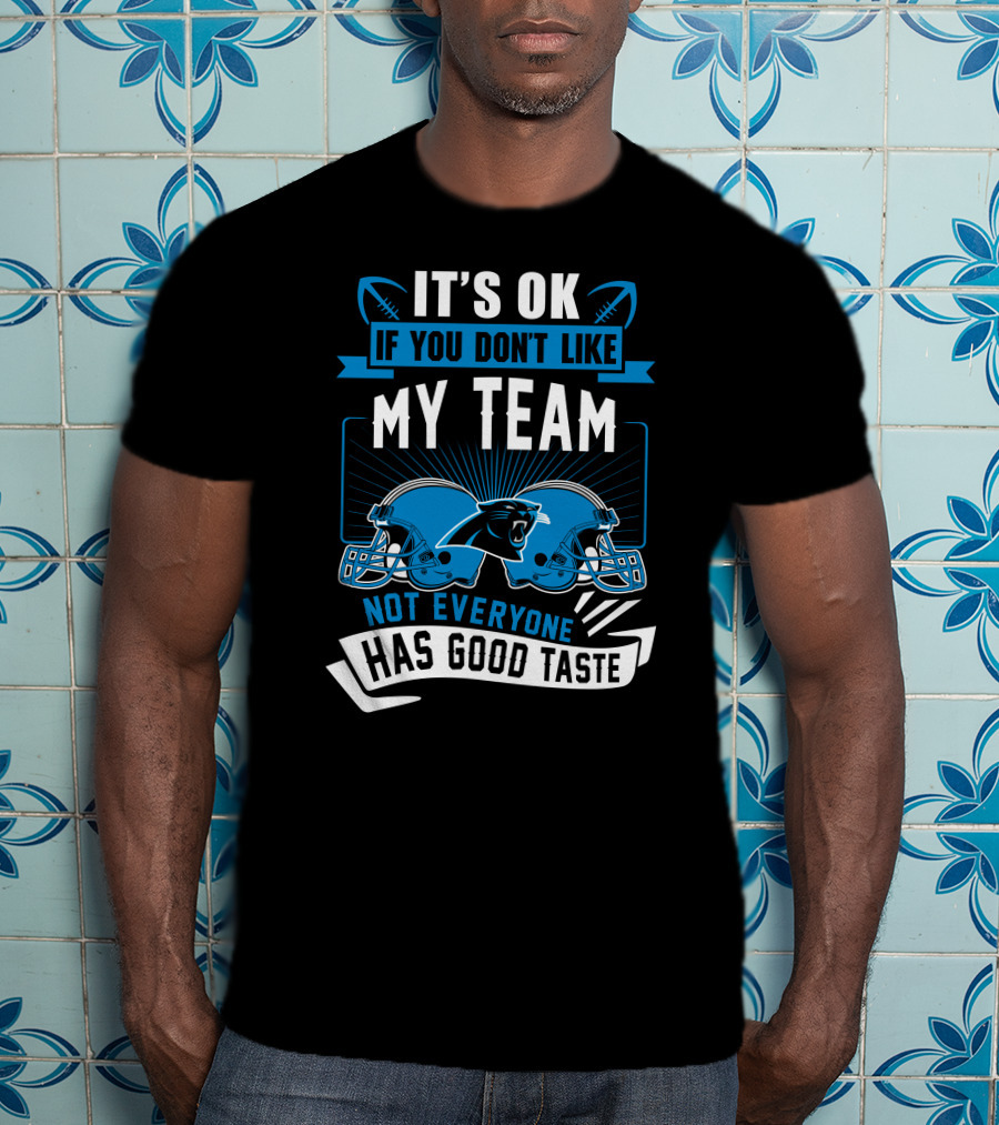 It's Ok If You Don't Like My Team Not Everyone Has Good Taste Carolina Panthers T-Shirt