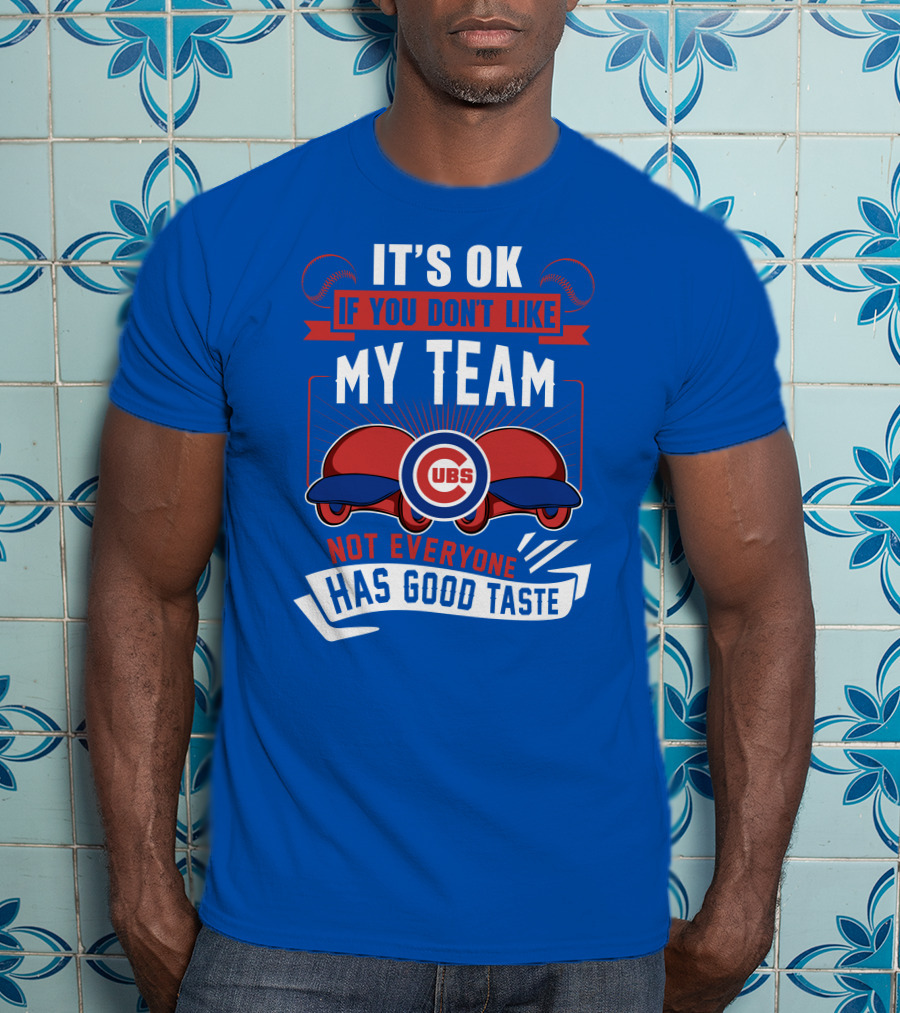 It's Ok If You Don't Like My Team Cubs Not Everyone Has Good Taste T-Shirt