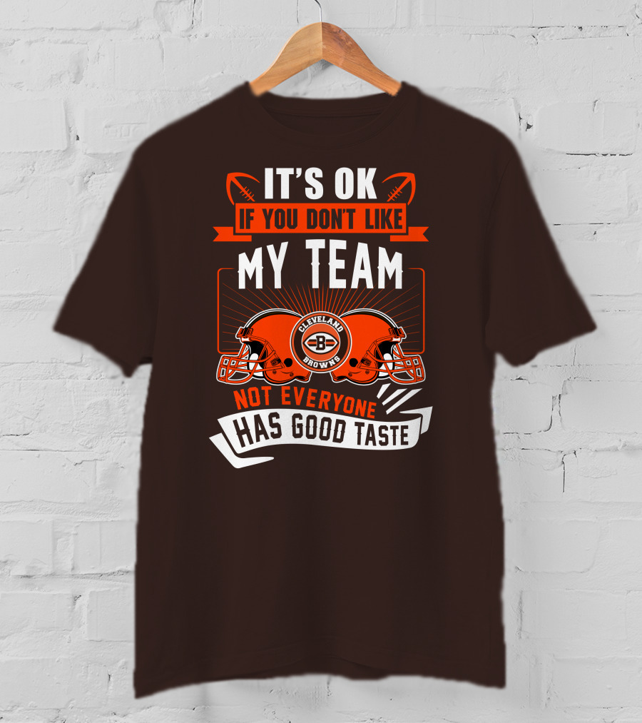Cleveland Browns It's Ok If You Don't Like My Team Not Everyone Has Good Taste T-Shirt